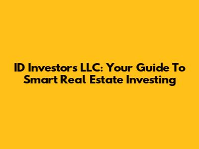 ID Investors LLC: Your Guide To Smart Real Estate Investing