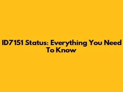 ID7151 Status: Everything You Need To Know