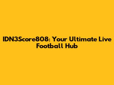 IDN3Score808: Your Ultimate Live Football Hub