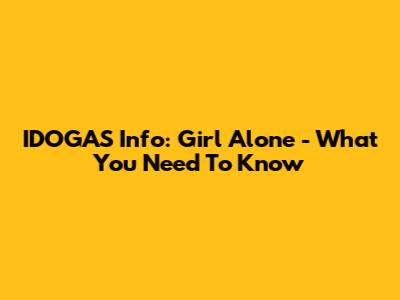 IDOGAS Info: Girl Alone - What You Need To Know