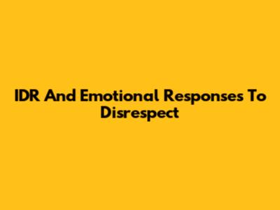 IDR And Emotional Responses To Disrespect