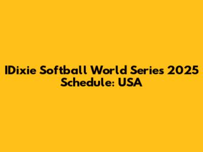 IDixie Softball World Series 2025 Schedule: USA