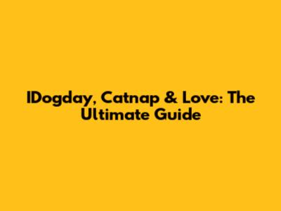 IDogday, Catnap & Love: The Ultimate Guide