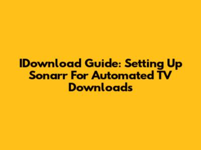 IDownload Guide: Setting Up Sonarr For Automated TV Downloads