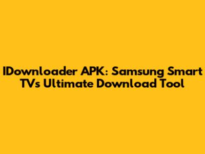 IDownloader APK: Samsung Smart TV's Ultimate Download Tool