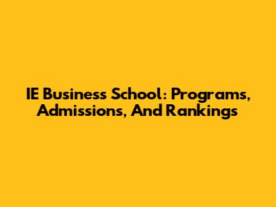 IE Business School: Programs, Admissions, And Rankings