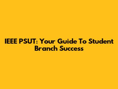 IEEE PSUT: Your Guide To Student Branch Success