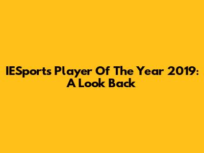IESports Player Of The Year 2019: A Look Back