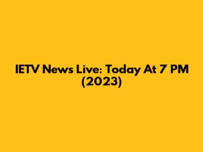IETV News Live: Today At 7 PM (2023)