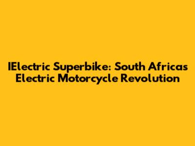 IElectric Superbike: South Africa's Electric Motorcycle Revolution