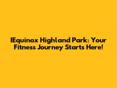 IEquinox Highland Park: Your Fitness Journey Starts Here!