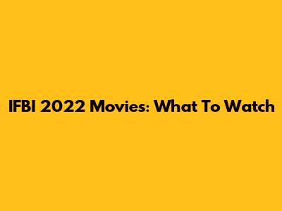 IFBI 2022 Movies: What To Watch
