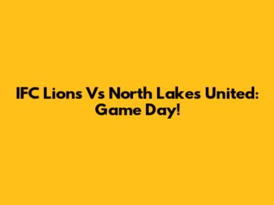 IFC Lions Vs North Lakes United: Game Day!