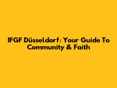 IFGF Düsseldorf: Your Guide To Community & Faith