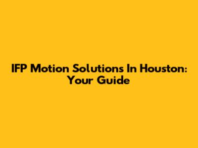IFP Motion Solutions In Houston: Your Guide