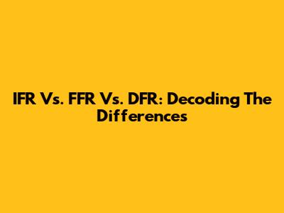 IFR Vs. FFR Vs. DFR: Decoding The Differences
