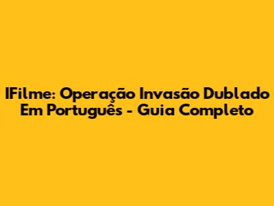 IFilme: Operação Invasão Dublado Em Português - Guia Completo