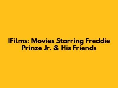IFilms: Movies Starring Freddie Prinze Jr. & His Friends