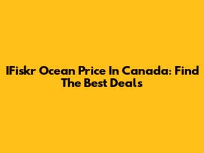 IFiskr Ocean Price In Canada: Find The Best Deals