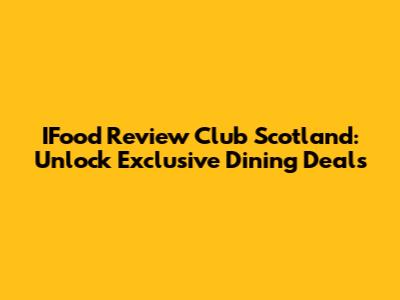 IFood Review Club Scotland: Unlock Exclusive Dining Deals