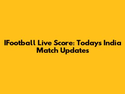 IFootball Live Score: Today's India Match Updates