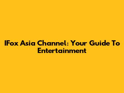 IFox Asia Channel: Your Guide To Entertainment