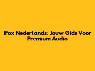 IFox Nederlands: Jouw Gids Voor Premium Audio