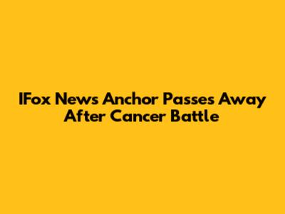 IFox News Anchor Passes Away After Cancer Battle