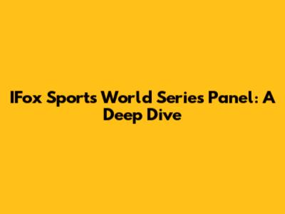 IFox Sports World Series Panel: A Deep Dive