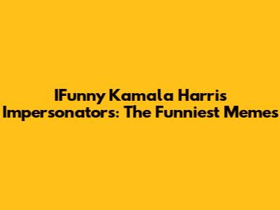 IFunny Kamala Harris Impersonators: The Funniest Memes