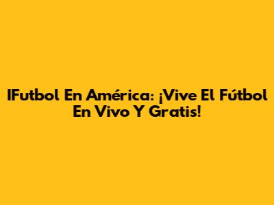 IFutbol En América: ¡Vive El Fútbol En Vivo Y Gratis!