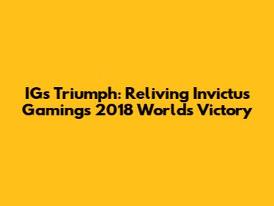 IG's Triumph: Reliving Invictus Gaming's 2018 Worlds Victory