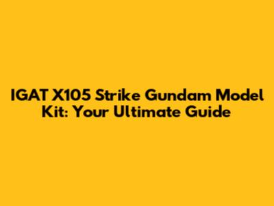 IGAT X105 Strike Gundam Model Kit: Your Ultimate Guide