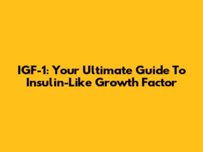IGF-1: Your Ultimate Guide To Insulin-Like Growth Factor