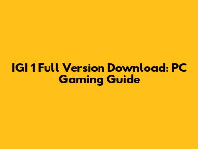 IGI 1 Full Version Download: PC Gaming Guide