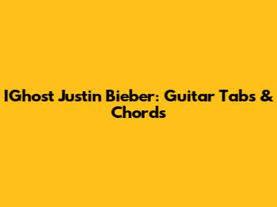 IGhost Justin Bieber: Guitar Tabs & Chords