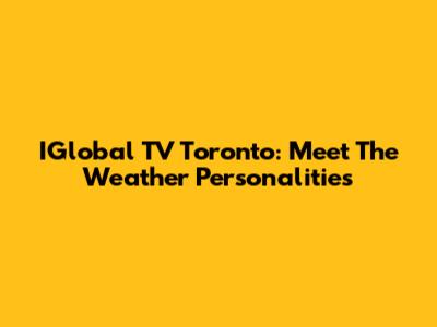 IGlobal TV Toronto: Meet The Weather Personalities