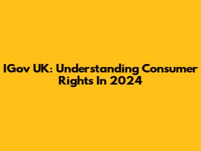 IGov UK: Understanding Consumer Rights In 2024