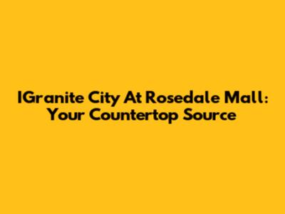 IGranite City At Rosedale Mall: Your Countertop Source