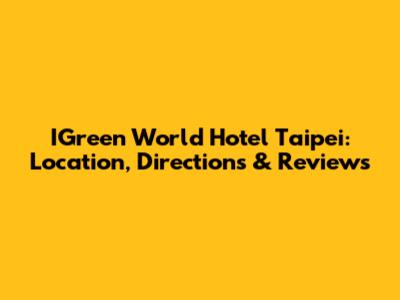IGreen World Hotel Taipei: Location, Directions & Reviews