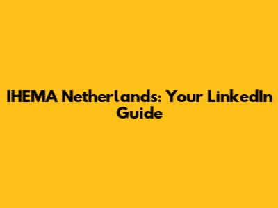 IHEMA Netherlands: Your LinkedIn Guide