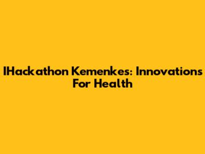IHackathon Kemenkes: Innovations For Health