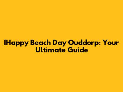 IHappy Beach Day Ouddorp: Your Ultimate Guide