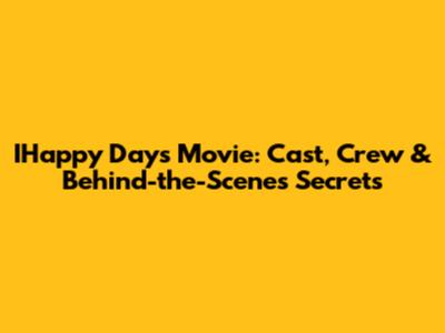 IHappy Days Movie: Cast, Crew & Behind-the-Scenes Secrets