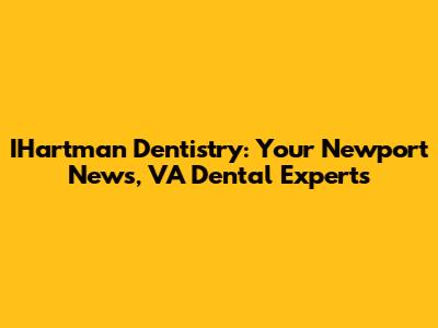 IHartman Dentistry: Your Newport News, VA Dental Experts