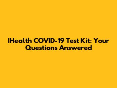 IHealth COVID-19 Test Kit: Your Questions Answered