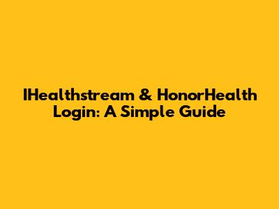 IHealthstream & HonorHealth Login: A Simple Guide