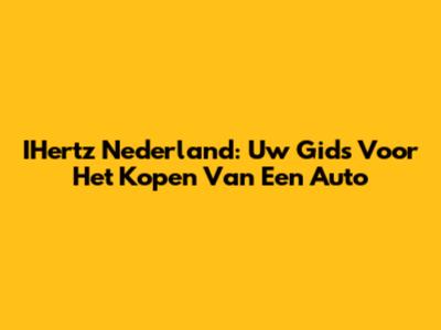 IHertz Nederland: Uw Gids Voor Het Kopen Van Een Auto