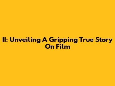 II: Unveiling A Gripping True Story On Film