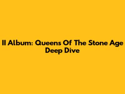 II Album: Queens Of The Stone Age Deep Dive